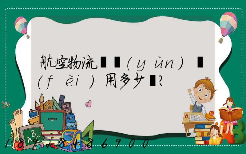 航空物流貨運(yùn)費(fèi)用多少？